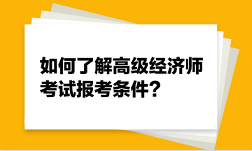 如何了解高級(jí)經(jīng)濟(jì)師考試報(bào)考條件？