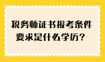 稅務(wù)師證書報(bào)考條件要求是什么學(xué)歷？