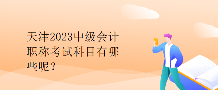 天津2023中級會計職稱考試科目有哪些呢？