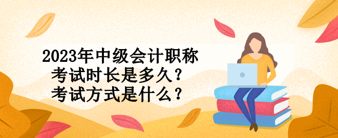 2023年中級會計職稱考試時長是多久？考試方式是什么？