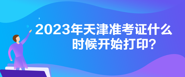 2023年天津準考證什么時候開始打印？