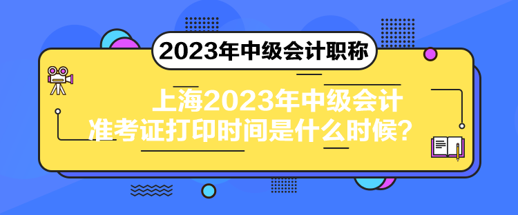 上海2023年中級會計準考證打印時間是什么時候？