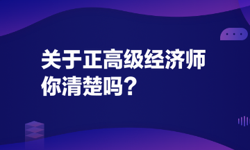 關(guān)于正高級經(jīng)濟(jì)師，你清楚嗎？