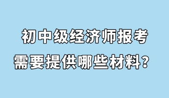 初中級經(jīng)濟(jì)師報(bào)考需要提供哪些材料？