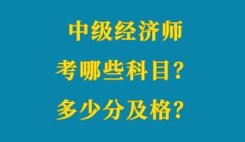 中級(jí)經(jīng)濟(jì)師考哪些科目？多少分及格？