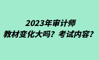 2023年審計(jì)師教材變化大嗎？考試內(nèi)容？