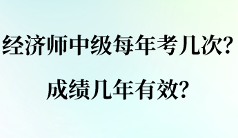 經(jīng)濟(jì)師中級(jí)每年考幾次？成績幾年有效？