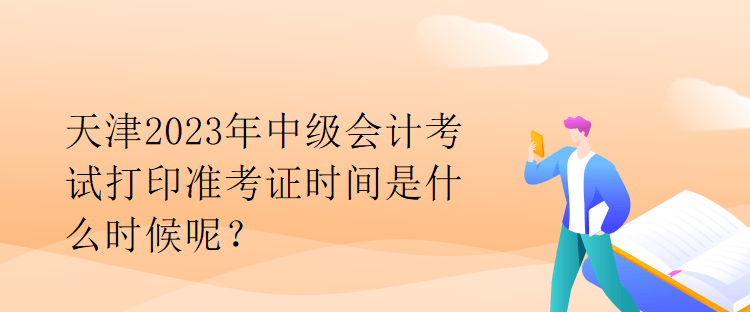 天津2023年中級會計考試打印準考證時間是什么時候呢？