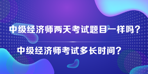 中級經(jīng)濟(jì)師兩天考試題目一樣嗎？中級經(jīng)濟(jì)師考試多長時間？