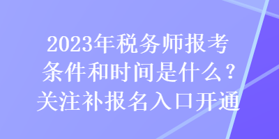 2023年稅務(wù)師報(bào)考條件和時(shí)間是什么？關(guān)注補(bǔ)報(bào)名入口開通