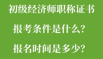 初級(jí)經(jīng)濟(jì)師職稱證書報(bào)考條件是什么？報(bào)名時(shí)間是多少？