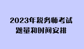 2023年稅務(wù)師考試題量和時(shí)間安排