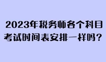 2023年稅務師各個科目考試時間表安排一樣嗎？