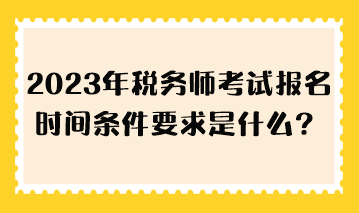 2023年稅務師考試報名時間條件要求是什么？