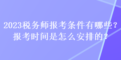 2023稅務師報考條件有哪些？報考時間是怎么安排的？