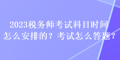 2023稅務師考試科目時間怎么安排的？考試怎么答題？