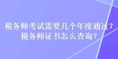 稅務師考試需要幾個年度通過？稅務師證書怎么查詢？