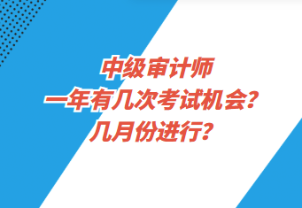 中級(jí)審計(jì)師一年有幾次考試機(jī)會(huì)？幾月份進(jìn)行？