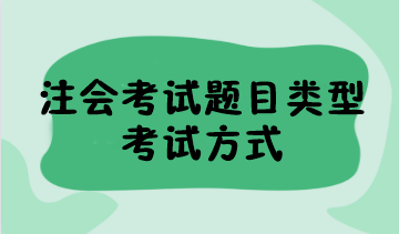 2023年注會(huì)考試題目類型有哪些？考試方式是什么？