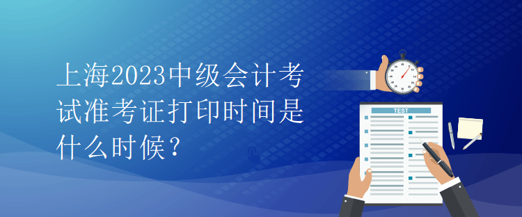 上海2023中級(jí)會(huì)計(jì)考試準(zhǔn)考證打印時(shí)間是什么時(shí)候？