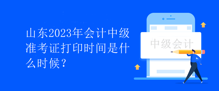 山東2023年會計中級準考證打印時間是什么時候？