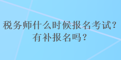 稅務(wù)師什么時候報名考試？有補報名嗎？