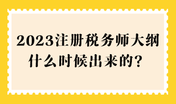 2023注冊(cè)稅務(wù)師大綱什么時(shí)候出來(lái)的？