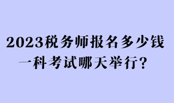 2023稅務(wù)師報名多少錢一科考試哪天舉行？