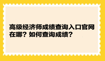 高級經(jīng)濟師成績查詢?nèi)肟诠倬W(wǎng)在哪？如何查詢成績？