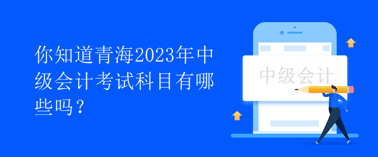 你知道青海2023年中級會計考試科目有哪些嗎？