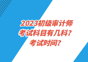 2023初級審計師考試科目有幾科？考試時間？