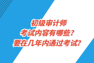 初級(jí)審計(jì)師考試內(nèi)容有哪些？要在幾年內(nèi)通過(guò)考試？