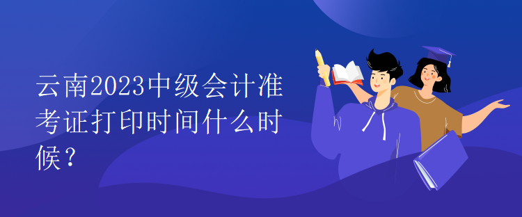 云南2023中級(jí)會(huì)計(jì)準(zhǔn)考證打印時(shí)間什么時(shí)候？