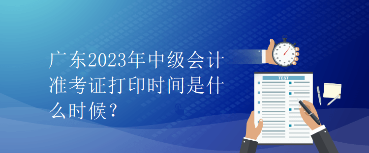 廣東2023年中級(jí)會(huì)計(jì)準(zhǔn)考證打印時(shí)間是什么時(shí)候？