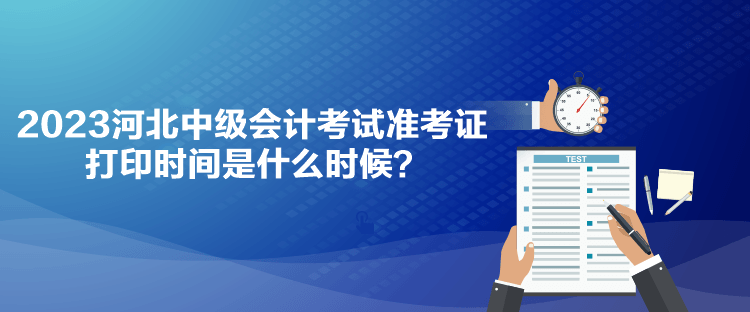 2023河北中級會計考試準考證打印時間是什么時候？