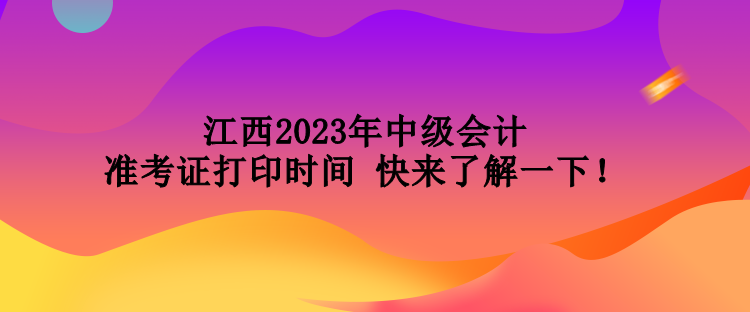 江西2023年中級會計準(zhǔn)考證打印時間 快來了解一下！