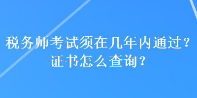 稅務(wù)師考試須在幾年內(nèi)通過？證書怎么查詢？