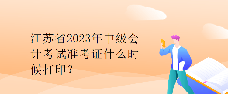 江蘇省2023年中級(jí)會(huì)計(jì)考試準(zhǔn)考證什么時(shí)候打印？