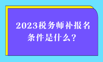 2023稅務師補報名條件是什么？