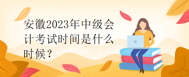 安徽2023年中級會計考試時間是什么時候？