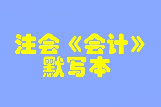 【默寫本】2023注會《會計(jì)》默寫本 邊寫邊背更高效！