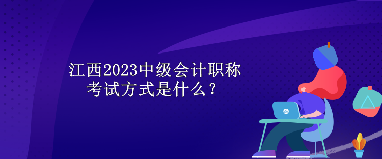 江西2023中級(jí)會(huì)計(jì)職稱考試方式是什么？