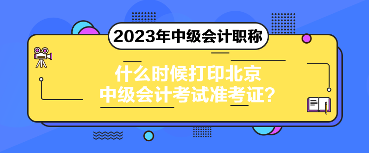 什么時(shí)候打印北京中級(jí)會(huì)計(jì)考試準(zhǔn)考證？