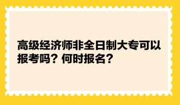 高級(jí)經(jīng)濟(jì)師非全日制大專可以報(bào)考嗎？何時(shí)報(bào)名？