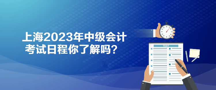 上海2023年中級(jí)會(huì)計(jì)考試日程你了解嗎？