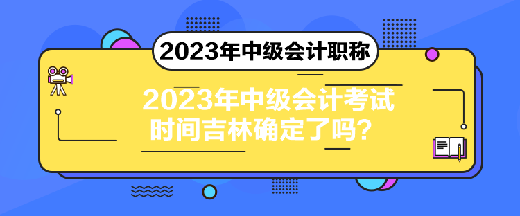 2023年中級會計考試時間吉林確定了嗎？