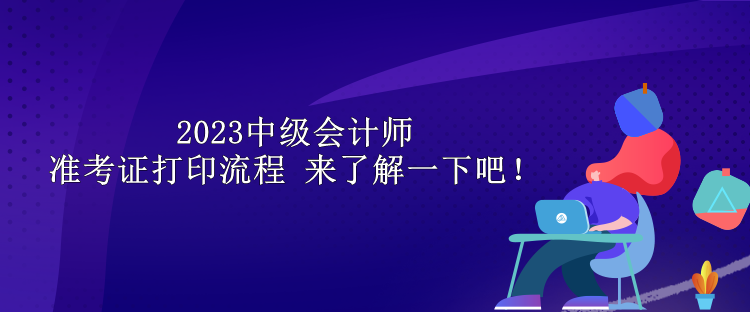 2023中級(jí)會(huì)計(jì)師準(zhǔn)考證打印流程 來(lái)了解一下吧！