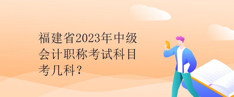 福建省2023年中級(jí)會(huì)計(jì)職稱考試科目考幾科？