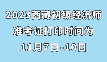 2023西藏初級(jí)經(jīng)濟(jì)師準(zhǔn)考證打印時(shí)間為11月7日-10日