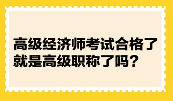 高級經(jīng)濟師考試合格了就是高級職稱了嗎？